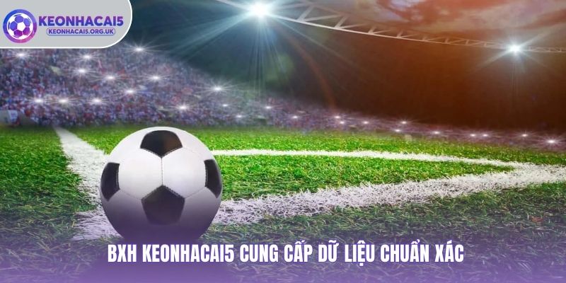 BXH Keonhacai5 cung cấp dữ liệu chuẩn xác