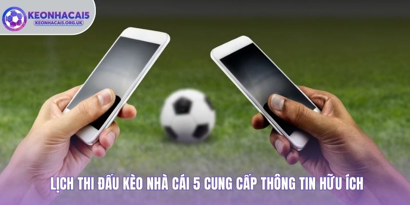 Lịch thi đấu Kèo Nhà Cái 5 cung cấp thông tin hữu ích