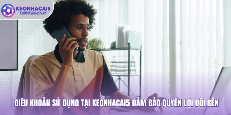 Điều Khoản Sử Dụng tại Keonhacai5 đảm bảo quyền lợi đôi bên
