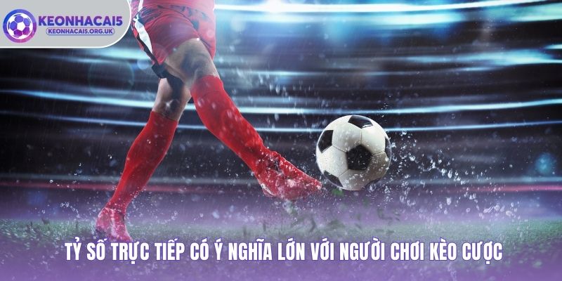Tỷ số trực tiếp có ý nghĩa lớn với người chơi kèo cược